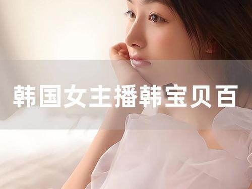 韩宝贝女主播在线视频,直播间的魅力与激情